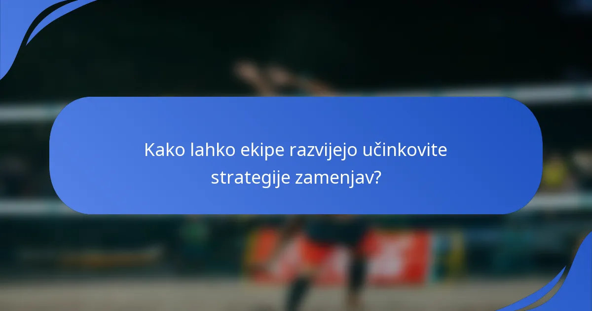 Kako lahko ekipe razvijejo učinkovite strategije zamenjav?