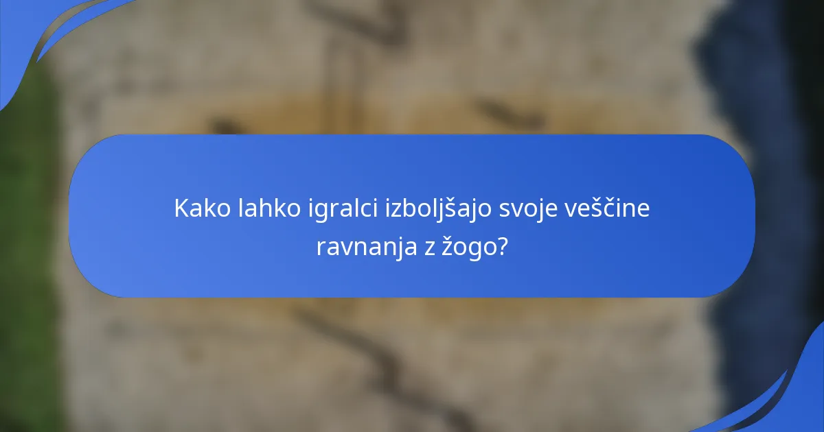 Kako lahko igralci izboljšajo svoje veščine ravnanja z žogo?