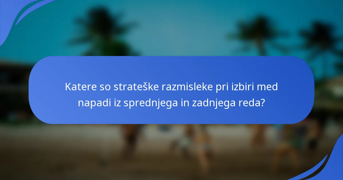 Katere so strateške razmisleke pri izbiri med napadi iz sprednjega in zadnjega reda?